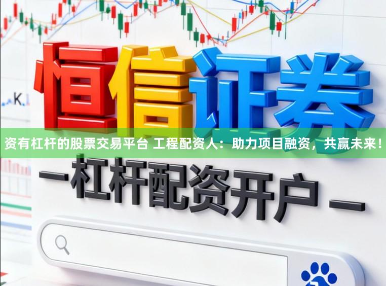 资有杠杆的股票交易平台 工程配资人：助力项目融资，共赢未来！