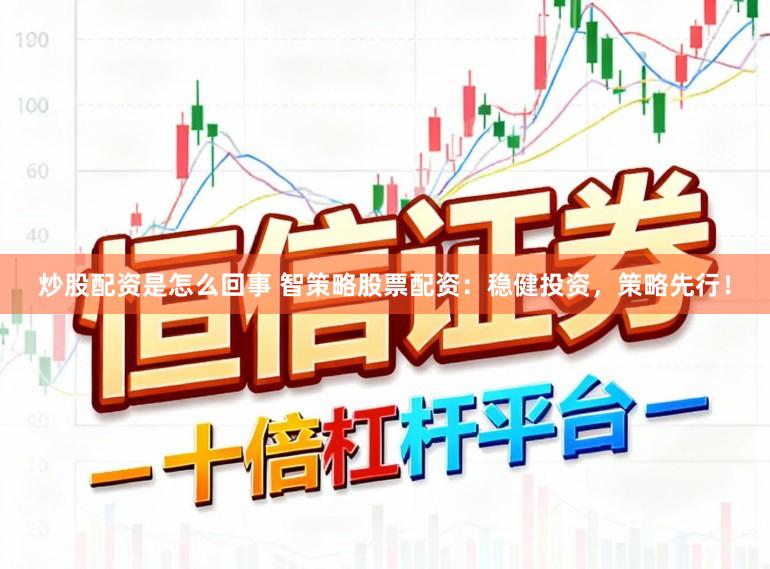 炒股配资是怎么回事 智策略股票配资:稳健投资,策略先行!