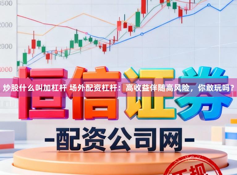 炒股什么叫加杠杆 场外配资杠杆：高收益伴随高风险，你敢玩吗？