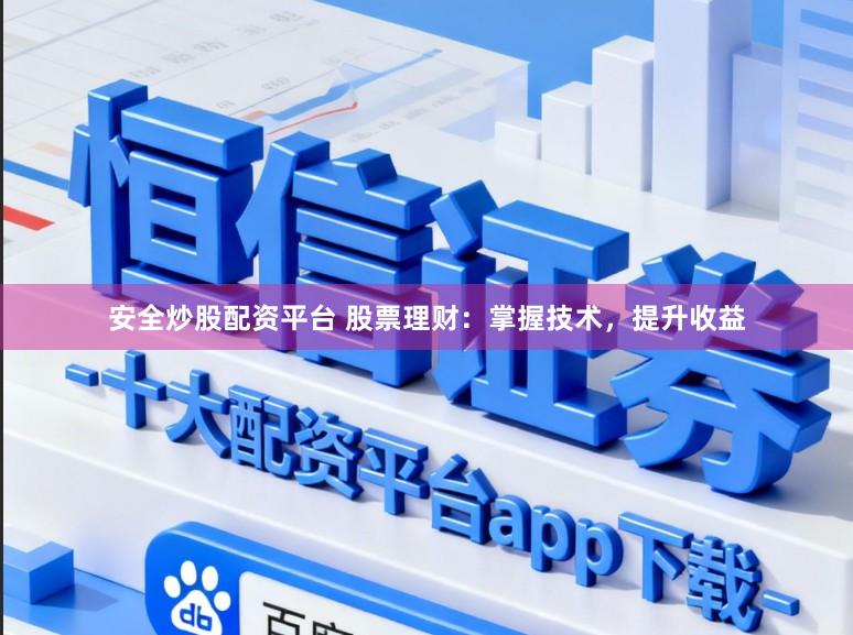 安全炒股配资平台 股票理财:掌握技术,提升收益